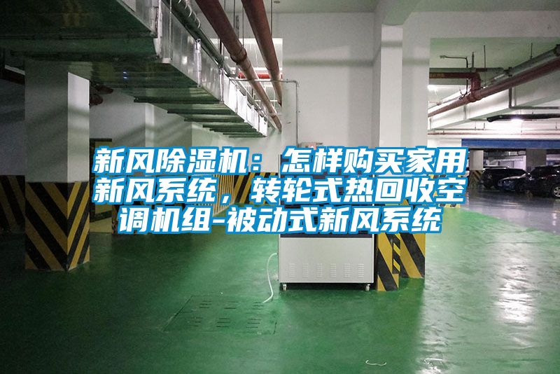 新風除濕機：怎樣購買家用新風系統(tǒng)，轉(zhuǎn)輪式熱回收空調(diào)機組-被動式新風系統(tǒng)