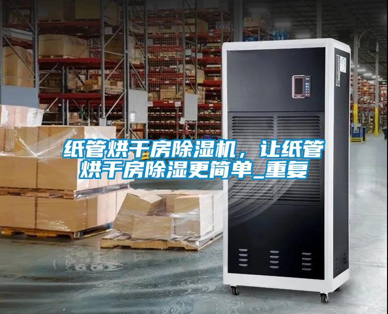 紙管烘干房除濕機，讓紙管烘干房除濕更簡單_重復(fù)