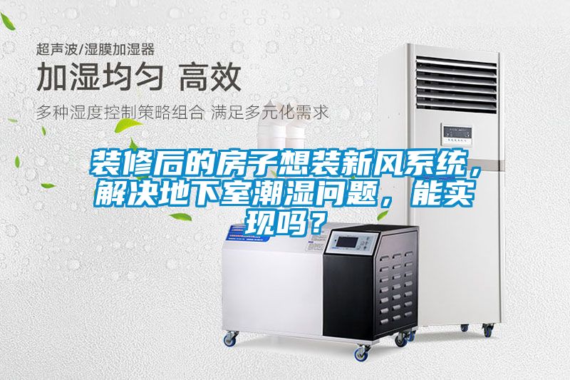 裝修后的房子想裝新風(fēng)系統(tǒng)，解決地下室潮濕問題，能實(shí)現(xiàn)嗎？