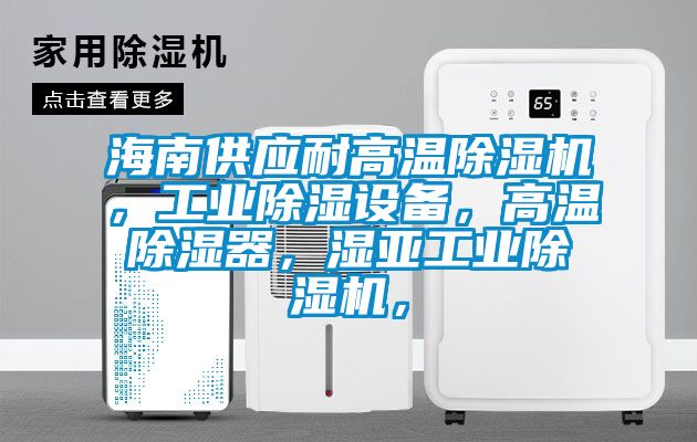 海南供應耐高溫除濕機，工業除濕設備，高溫除濕器，濕亞工業除濕機，