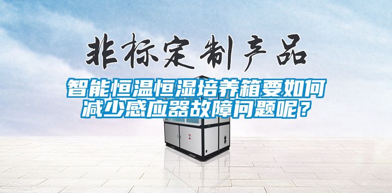 智能恒溫恒濕培養(yǎng)箱要如何減少感應(yīng)器故障問題呢？