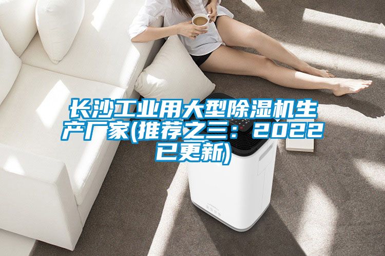 長(zhǎng)沙工業(yè)用大型除濕機(jī)生產(chǎn)廠(chǎng)家(推薦之三：2022已更新)