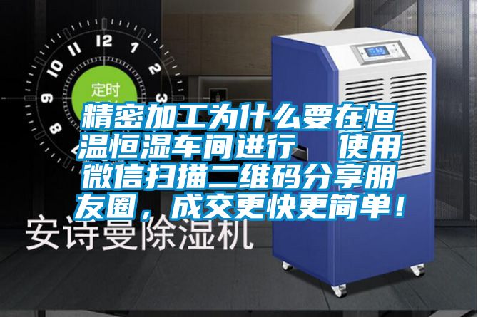 精密加工為什么要在恒溫恒濕車間進行  使用微信掃描二維碼分享朋友圈，成交更快更簡單！