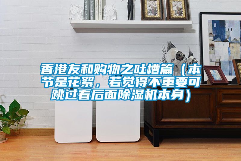 香港友和購物之吐槽篇（本節(jié)是花絮，若覺得不重要可跳過看后面除濕機(jī)本身）