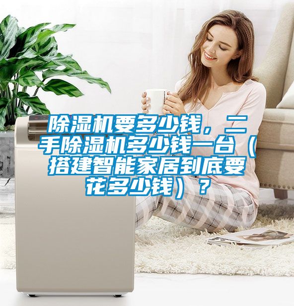 除濕機(jī)要多少錢，二手除濕機(jī)多少錢一臺(tái)（搭建智能家居到底要花多少錢）？