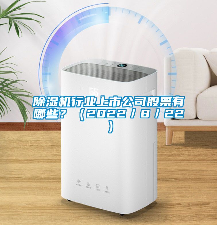除濕機(jī)行業(yè)上市公司股票有哪些？（2022／8／22）