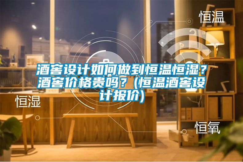 酒窖設(shè)計(jì)如何做到恒溫恒濕？酒窖價(jià)格貴嗎？(恒溫酒窖設(shè)計(jì)報(bào)價(jià))