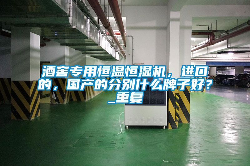 酒窖專用恒溫恒濕機(jī)，進(jìn)口的，國(guó)產(chǎn)的分別什么牌子好？_重復(fù)